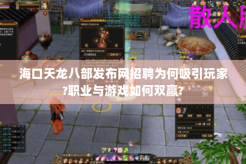 海口天龙八部发布网招聘为何吸引玩家?职业与游戏如何双赢? 海口天龙八部发布网招聘为何吸引玩家?职业与游戏如何双赢?