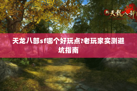 天龙八部sf哪个好玩点?老玩家实测避坑指南 天龙八部sf哪个好玩点?老玩家实测避坑指南