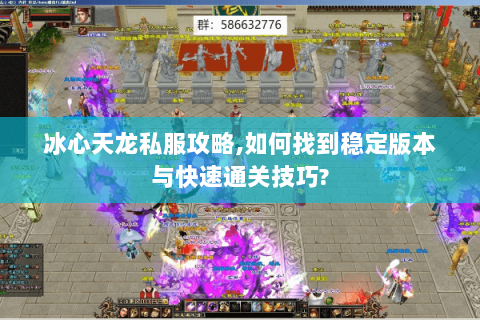冰心天龙私服攻略,如何找到稳定版本与快速通关技巧? 冰心天龙私服攻略,如何找到稳定版本与快速通关技巧?