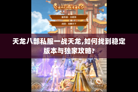 天龙八部私服一战天龙,如何找到稳定版本与独家攻略? 天龙八部私服一战天龙,如何找到稳定版本与独家攻略?