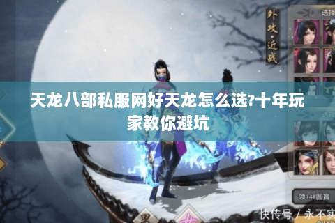 天龙八部私服网好天龙怎么选?十年玩家教你避坑 天龙八部私服网好天龙怎么选?十年玩家教你避坑