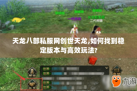 天龙八部私服网创世天龙,如何找到稳定版本与高效玩法? 天龙八部私服网创世天龙,如何找到稳定版本与高效玩法?