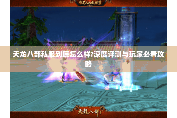 天龙八部私服到底怎么样?深度评测与玩家必看攻略 天龙八部私服到底怎么样?深度评测与玩家必看攻略