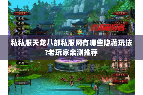 私私服天龙八部私服网有哪些隐藏玩法?老玩家亲测推荐 私私服天龙八部私服网有哪些隐藏玩法?老玩家亲测推荐