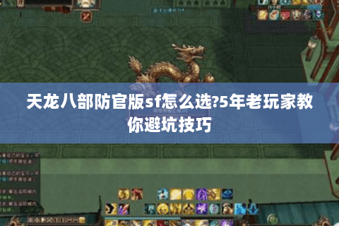 天龙八部防官版sf怎么选?5年老玩家教你避坑技巧 天龙八部防官版sf怎么选?5年老玩家教你避坑技巧
