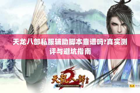 天龙八部私服辅助脚本靠谱吗?真实测评与避坑指南 天龙八部私服辅助脚本靠谱吗?真实测评与避坑指南