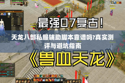 天龙八部私服辅助脚本靠谱吗?真实测评与避坑指南 天龙八部私服辅助脚本靠谱吗?真实测评与避坑指南