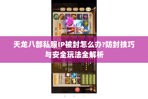 天龙八部私服IP被封怎么办?防封技巧与安全玩法全解析