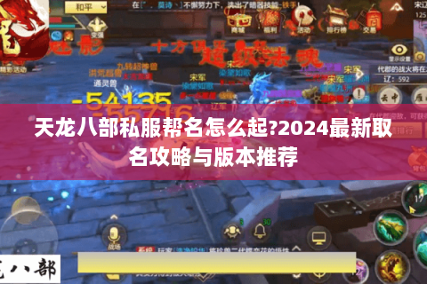 天龙八部私服帮名怎么起?2024最新取名攻略与版本推荐 天龙八部私服帮名怎么起?2024最新取名攻略与版本推荐