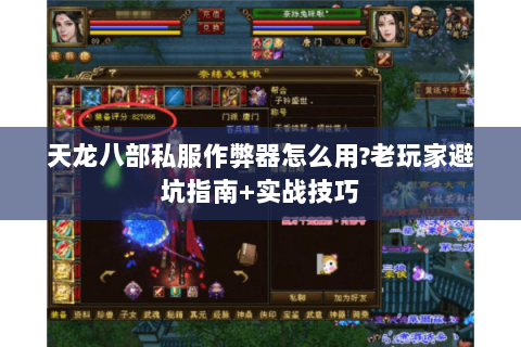 天龙八部私服作弊器怎么用?老玩家避坑指南+实战技巧 天龙八部私服作弊器怎么用?老玩家避坑指南+实战技巧