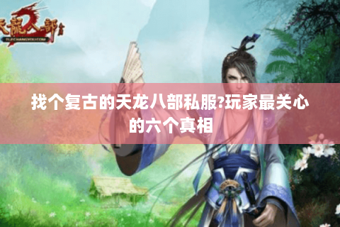 找个复古的天龙八部私服?玩家最关心的六个真相