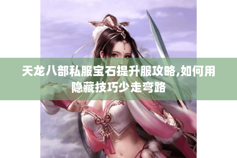 天龙八部私服宝石提升服攻略,如何用隐藏技巧少走弯路 天龙八部私服宝石提升服攻略,如何用隐藏技巧少走弯路