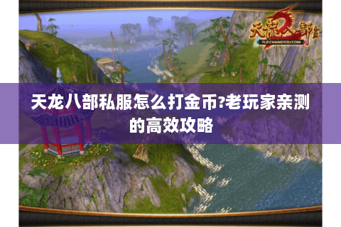 天龙八部私服怎么打金币?老玩家亲测的高效攻略 天龙八部私服怎么打金币?老玩家亲测的高效攻略
