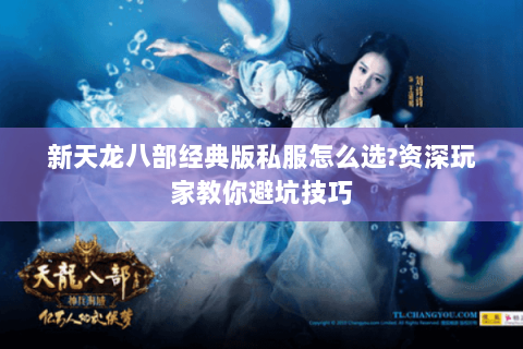 新天龙八部经典版私服怎么选?资深玩家教你避坑技巧 新天龙八部经典版私服怎么选?资深玩家教你避坑技巧