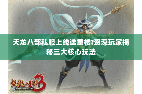 天龙八部私服上线送重楼?资深玩家揭秘三大核心玩法 天龙八部私服上线送重楼?资深玩家揭秘三大核心玩法