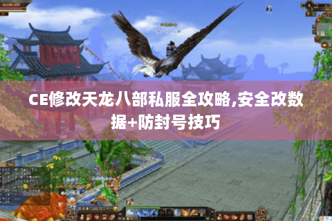 CE修改天龙八部私服全攻略,安全改数据+防封号技巧 CE修改天龙八部私服全攻略,安全改数据+防封号技巧