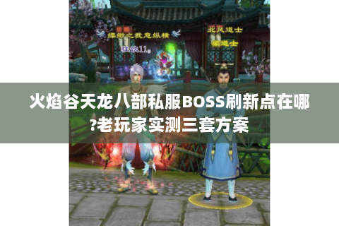 火焰谷天龙八部私服BOSS刷新点在哪?老玩家实测三套方案 火焰谷天龙八部私服BOSS刷新点在哪?老玩家实测三套方案