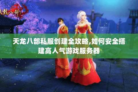 天龙八部私服创建全攻略,如何安全搭建高人气游戏服务器 天龙八部私服创建全攻略,如何安全搭建高人气游戏服务器