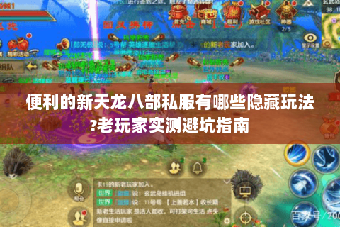 便利的新天龙八部私服有哪些隐藏玩法?老玩家实测避坑指南 便利的新天龙八部私服有哪些隐藏玩法?老玩家实测避坑指南
