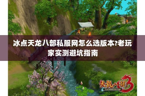 冰点天龙八部私服网怎么选版本?老玩家实测避坑指南 冰点天龙八部私服网怎么选版本?老玩家实测避坑指南