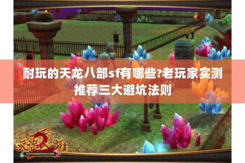 耐玩的天龙八部sf有哪些?老玩家实测推荐三大避坑法则 耐玩的天龙八部sf有哪些?老玩家实测推荐三大避坑法则