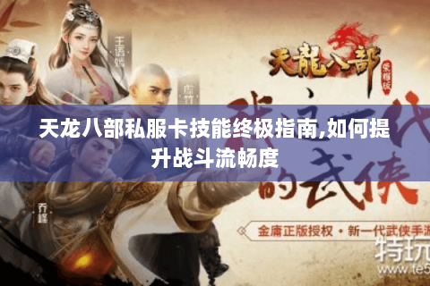 天龙八部私服卡技能终极指南,如何提升战斗流畅度 天龙八部私服卡技能终极指南,如何提升战斗流畅度