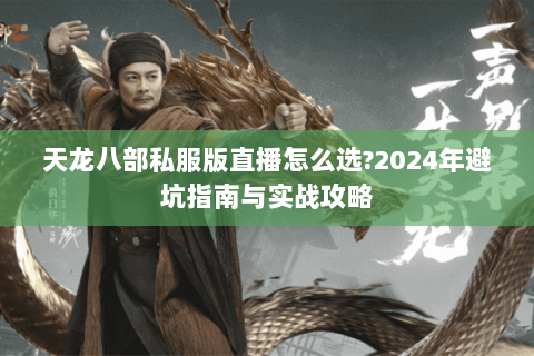 天龙八部私服版直播怎么选?2024年避坑指南与实战攻略 天龙八部私服版直播怎么选?2024年避坑指南与实战攻略