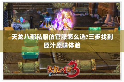 天龙八部私服仿官服怎么选?三步找到原汁原味体验 天龙八部私服仿官服怎么选?三步找到原汁原味体验