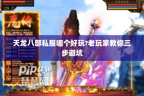 天龙八部私服哪个好玩?老玩家教你三步避坑 天龙八部私服哪个好玩?老玩家教你三步避坑