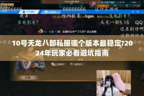 10号天龙八部私服哪个版本最稳定?2024年玩家必看避坑指南 10号天龙八部私服哪个版本最稳定?2024年玩家必看避坑指南