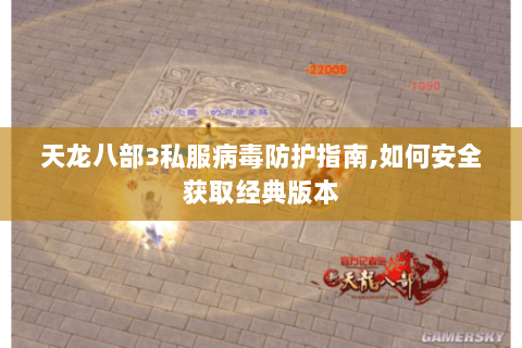 天龙八部3私服病毒防护指南,如何安全获取经典版本 天龙八部3私服病毒防护指南,如何安全获取经典版本