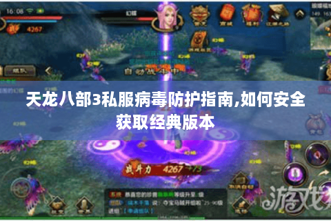 天龙八部3私服病毒防护指南,如何安全获取经典版本 天龙八部3私服病毒防护指南,如何安全获取经典版本