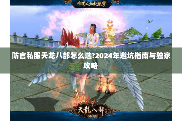 防官私服天龙八部怎么选?2024年避坑指南与独家攻略 防官私服天龙八部怎么选?2024年避坑指南与独家攻略