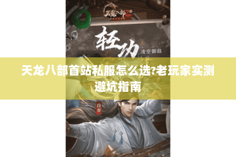 天龙八部首站私服怎么选?老玩家实测避坑指南 天龙八部首站私服怎么选?老玩家实测避坑指南