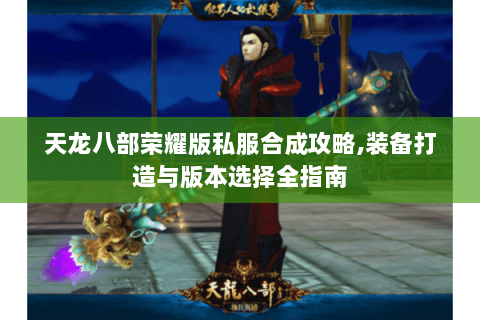天龙八部荣耀版私服合成攻略,装备打造与版本选择全指南 天龙八部荣耀版私服合成攻略,装备打造与版本选择全指南
