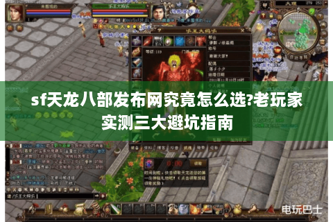 sf天龙八部发布网究竟怎么选?老玩家实测三大避坑指南 sf天龙八部发布网究竟怎么选?老玩家实测三大避坑指南