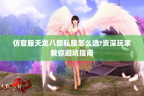 仿官服天龙八部私服怎么选?资深玩家教你避坑指南 仿官服天龙八部私服怎么选?资深玩家教你避坑指南