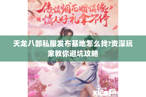 天龙八部私服发布基地怎么找?资深玩家教你避坑攻略 天龙八部私服发布基地怎么找?资深玩家教你避坑攻略