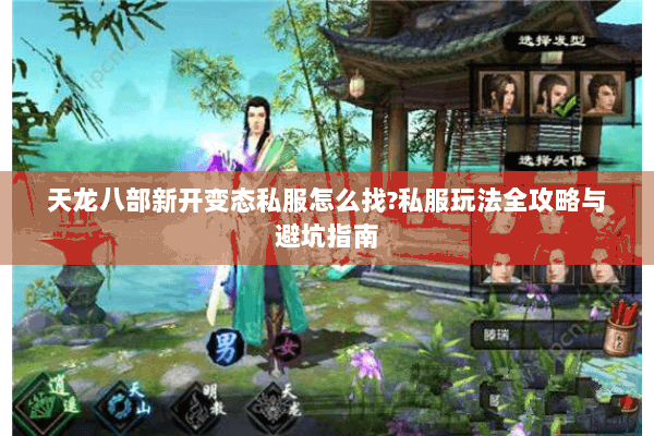 天龙八部新开变态私服怎么找?私服玩法全攻略与避坑指南 天龙八部新开变态私服怎么找?私服玩法全攻略与避坑指南