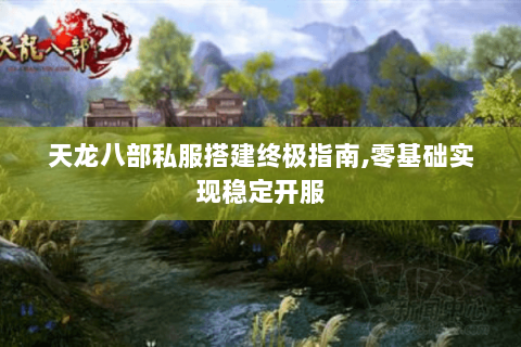 天龙八部私服搭建终极指南,零基础实现稳定开服 天龙八部私服搭建终极指南,零基础实现稳定开服