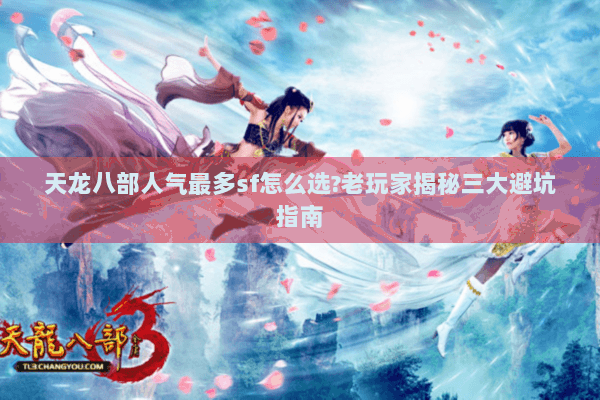 天龙八部人气最多sf怎么选?老玩家揭秘三大避坑指南 天龙八部人气最多sf怎么选?老玩家揭秘三大避坑指南