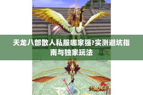 天龙八部散人私服哪家强?实测避坑指南与独家玩法 天龙八部散人私服哪家强?实测避坑指南与独家玩法