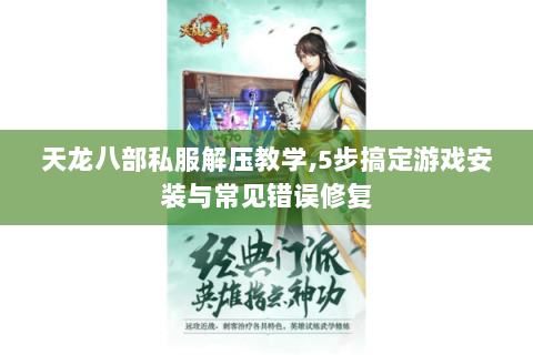 天龙八部私服解压教学,5步搞定游戏安装与常见错误修复 天龙八部私服解压教学,5步搞定游戏安装与常见错误修复