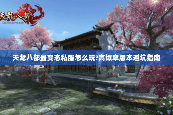 天龙八部最变态私服怎么玩?高爆率版本避坑指南 天龙八部最变态私服怎么玩?高爆率版本避坑指南