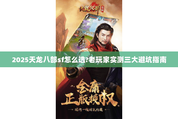 2025天龙八部sf怎么选?老玩家实测三大避坑指南 2025天龙八部sf怎么选?老玩家实测三大避坑指南