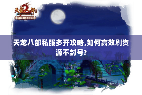 天龙八部私服多开攻略,如何高效刷资源不封号? 天龙八部私服多开攻略,如何高效刷资源不封号?