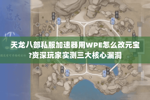天龙八部私服加速器用WPE怎么改元宝?资深玩家实测三大核心漏洞 天龙八部私服加速器用WPE怎么改元宝?资深玩家实测三大核心漏洞