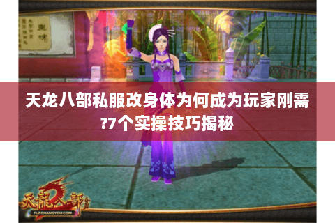 天龙八部私服改身体为何成为玩家刚需?7个实操技巧揭秘 天龙八部私服改身体为何成为玩家刚需?7个实操技巧揭秘