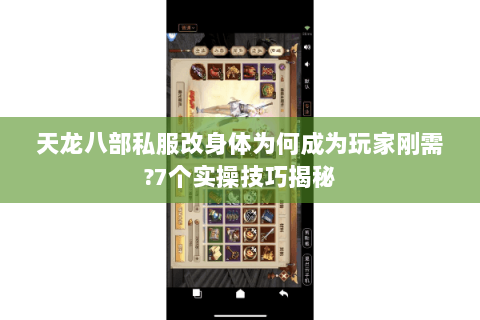 天龙八部私服改身体为何成为玩家刚需?7个实操技巧揭秘 天龙八部私服改身体为何成为玩家刚需?7个实操技巧揭秘