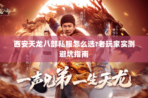 西安天龙八部私服怎么选?老玩家实测避坑指南 西安天龙八部私服怎么选?老玩家实测避坑指南